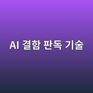 비파괴검사 데이터의 디지털화와 AI 결함 판독 기술 4 ai eab2b0ed95a8 ed8c90eb8f85 eab8b0ec88a0 1786465746